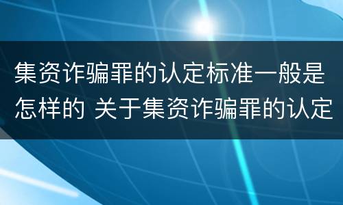集资诈骗罪的认定标准一般是怎样的 关于集资诈骗罪的认定和把握