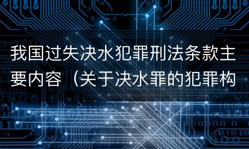 我国过失决水犯罪刑法条款主要内容（关于决水罪的犯罪构成表述错误的有）