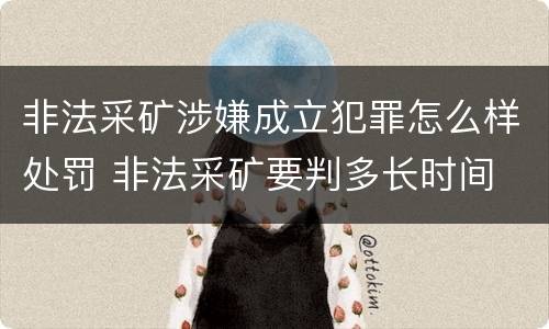 非法采矿涉嫌成立犯罪怎么样处罚 非法采矿要判多长时间