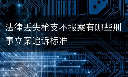 法律丢失枪支不报案有哪些刑事立案追诉标准