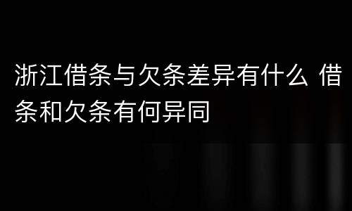 浙江借条与欠条差异有什么 借条和欠条有何异同
