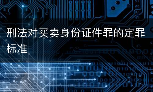 刑法对买卖身份证件罪的定罪标准