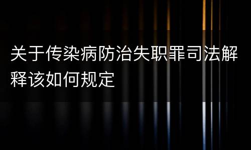 关于传染病防治失职罪司法解释该如何规定