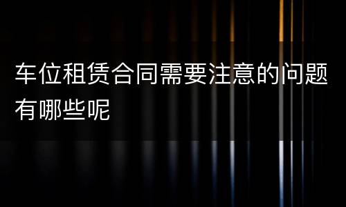 车位租赁合同需要注意的问题有哪些呢