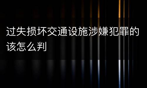 过失损坏交通设施涉嫌犯罪的该怎么判