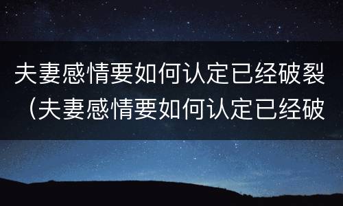 夫妻感情要如何认定已经破裂（夫妻感情要如何认定已经破裂的人）