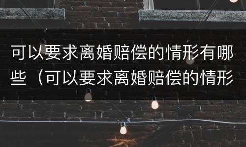 可以要求离婚赔偿的情形有哪些（可以要求离婚赔偿的情形有哪些方面）