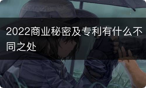 2022商业秘密及专利有什么不同之处