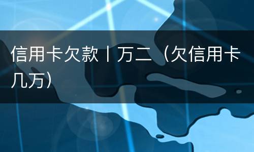 信用卡欠款丨万二（欠信用卡几万）