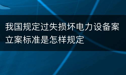 我国规定过失损坏电力设备案立案标准是怎样规定