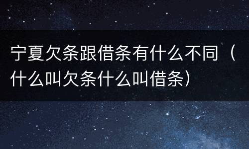 宁夏欠条跟借条有什么不同（什么叫欠条什么叫借条）