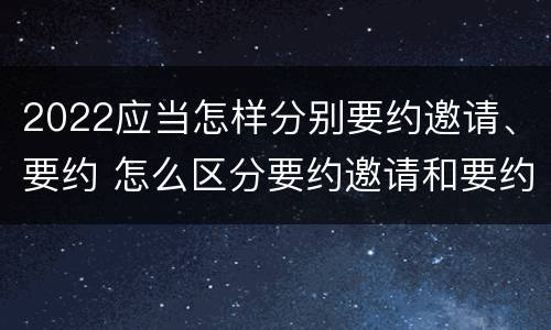 2022应当怎样分别要约邀请、要约 怎么区分要约邀请和要约