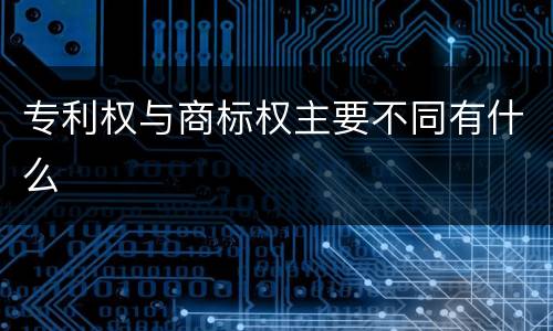 专利权与商标权主要不同有什么
