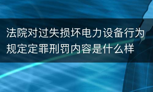 法院对过失损坏电力设备行为规定定罪刑罚内容是什么样