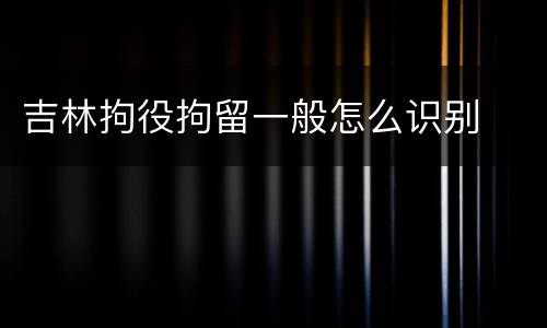 吉林拘役拘留一般怎么识别