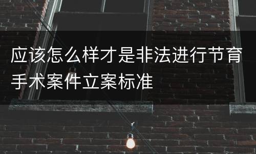 应该怎么样才是非法进行节育手术案件立案标准