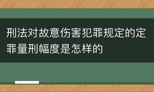刑法对故意伤害犯罪规定的定罪量刑幅度是怎样的