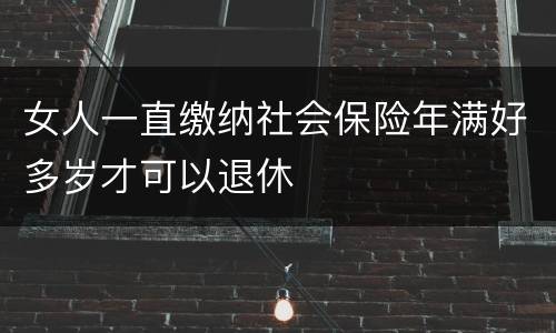 女人一直缴纳社会保险年满好多岁才可以退休
