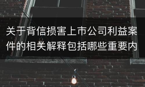 关于背信损害上市公司利益案件的相关解释包括哪些重要内容