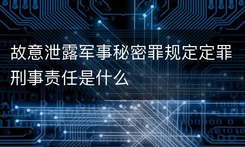 故意泄露军事秘密罪规定定罪刑事责任是什么