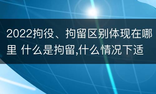 2022拘役、拘留区别体现在哪里 什么是拘留,什么情况下适用拘留