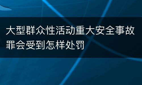 大型群众性活动重大安全事故罪会受到怎样处罚