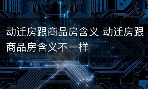 动迁房跟商品房含义 动迁房跟商品房含义不一样
