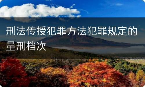 刑法传授犯罪方法犯罪规定的量刑档次