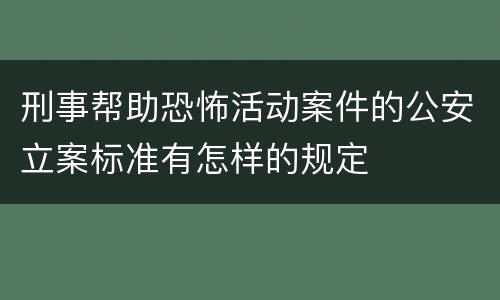 刑事帮助恐怖活动案件的公安立案标准有怎样的规定