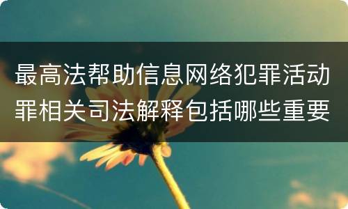 最高法帮助信息网络犯罪活动罪相关司法解释包括哪些重要内容