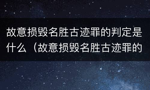 故意损毁名胜古迹罪的判定是什么（故意损毁名胜古迹罪的判定是什么案件）