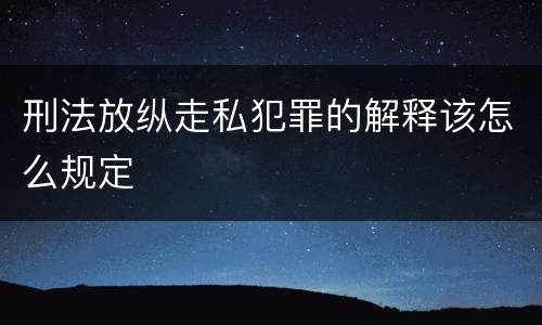 刑法放纵走私犯罪的解释该怎么规定