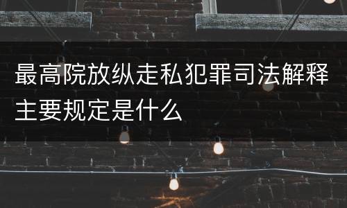 最高院放纵走私犯罪司法解释主要规定是什么
