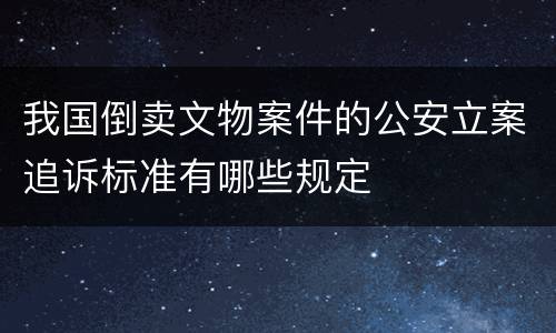 我国倒卖文物案件的公安立案追诉标准有哪些规定