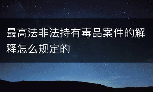 最高法非法持有毒品案件的解释怎么规定的