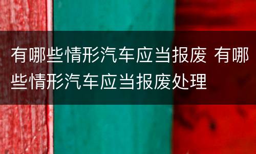 有哪些情形汽车应当报废 有哪些情形汽车应当报废处理