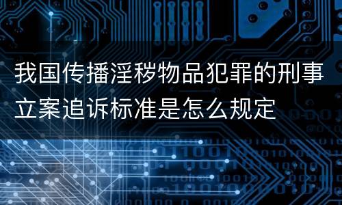 我国传播淫秽物品犯罪的刑事立案追诉标准是怎么规定