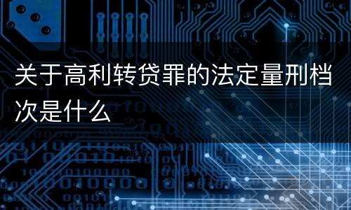 关于高利转贷罪的法定量刑档次是什么