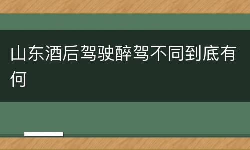 山东酒后驾驶醉驾不同到底有何