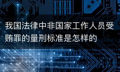 我国法律中非国家工作人员受贿罪的量刑标准是怎样的