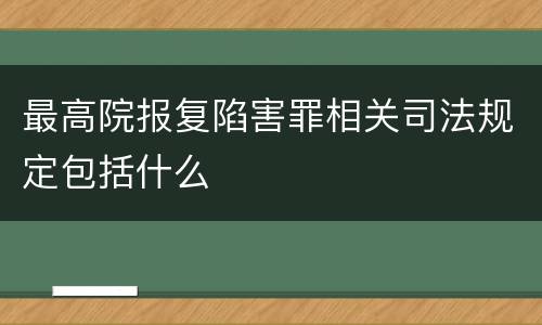 最高院报复陷害罪相关司法规定包括什么