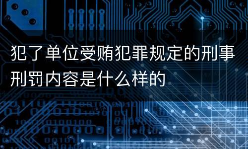 犯了单位受贿犯罪规定的刑事刑罚内容是什么样的