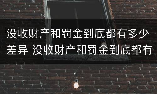 没收财产和罚金到底都有多少差异 没收财产和罚金到底都有多少差异呢
