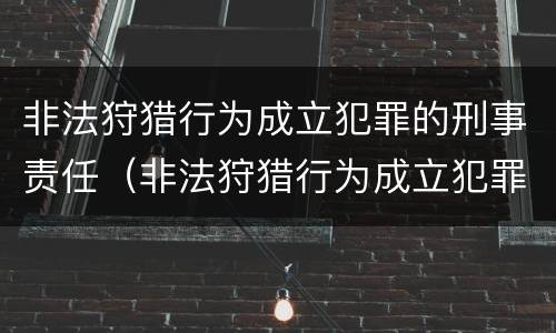 非法狩猎行为成立犯罪的刑事责任（非法狩猎行为成立犯罪的刑事责任是）