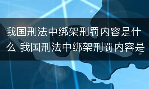 我国刑法中绑架刑罚内容是什么 我国刑法中绑架刑罚内容是什么呢