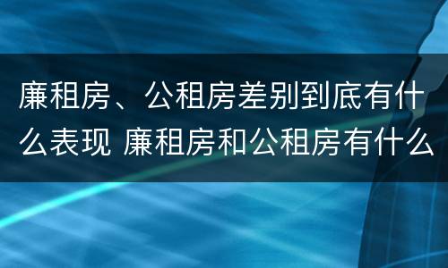 廉租房、公租房差别到底有什么表现 廉租房和公租房有什么差别