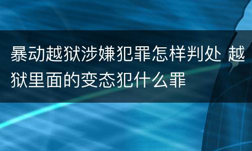 暴动越狱涉嫌犯罪怎样判处 越狱里面的变态犯什么罪