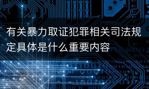 有关暴力取证犯罪相关司法规定具体是什么重要内容