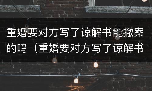 重婚要对方写了谅解书能撤案的吗（重婚要对方写了谅解书能撤案的吗怎么写）