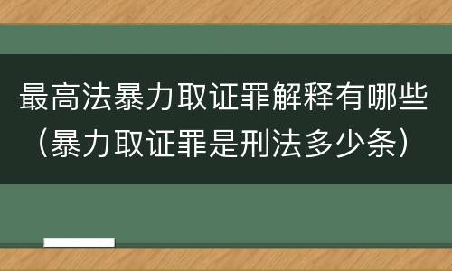 最高法暴力取证罪解释有哪些（暴力取证罪是刑法多少条）